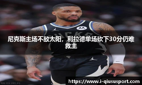 尼克斯主场不敌太阳，利拉德单场砍下30分仍难救主