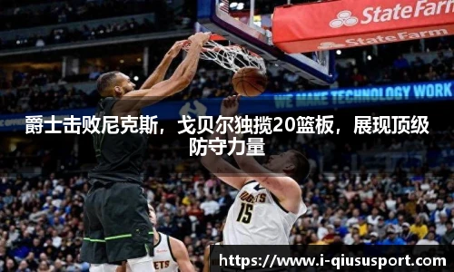 爵士击败尼克斯，戈贝尔独揽20篮板，展现顶级防守力量