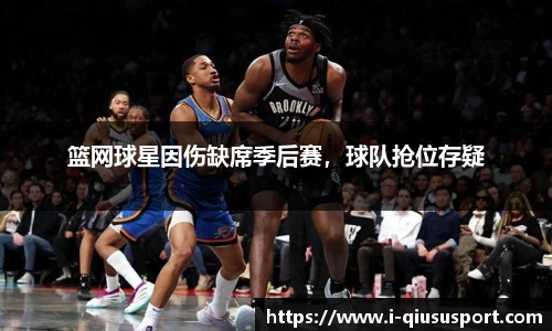 篮网球星因伤缺席季后赛，球队抢位存疑