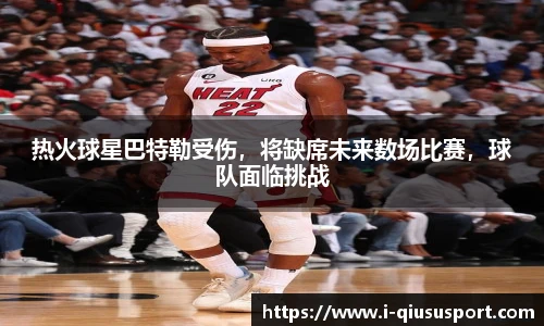 热火球星巴特勒受伤，将缺席未来数场比赛，球队面临挑战