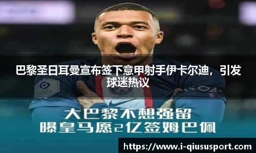 巴黎圣日耳曼宣布签下意甲射手伊卡尔迪，引发球迷热议