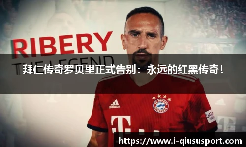 拜仁传奇罗贝里正式告别：永远的红黑传奇！