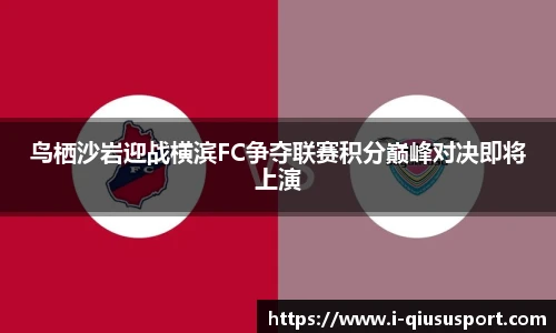 鸟栖沙岩迎战横滨FC争夺联赛积分巅峰对决即将上演