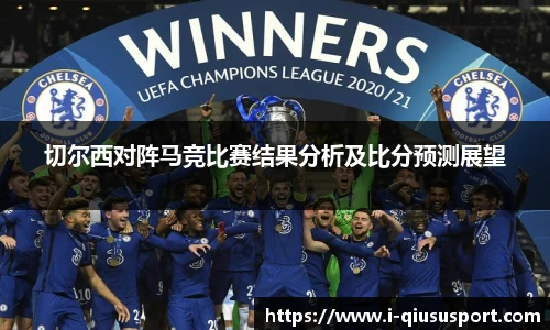 切尔西对阵马竞比赛结果分析及比分预测展望