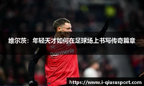 维尔茨：年轻天才如何在足球场上书写传奇篇章