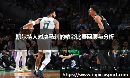 凯尔特人对决马刺的精彩比赛回顾与分析