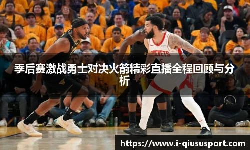 季后赛激战勇士对决火箭精彩直播全程回顾与分析