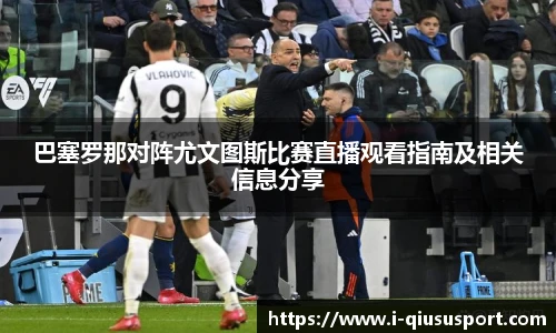 巴塞罗那对阵尤文图斯比赛直播观看指南及相关信息分享