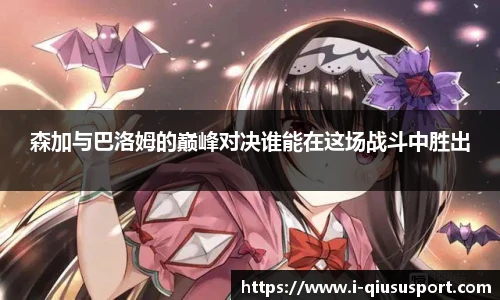 森加与巴洛姆的巅峰对决谁能在这场战斗中胜出