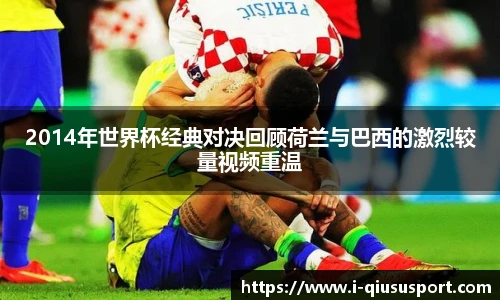 2014年世界杯经典对决回顾荷兰与巴西的激烈较量视频重温